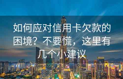 如何应对信用卡欠款的困境？不要慌，这里有几个小建议