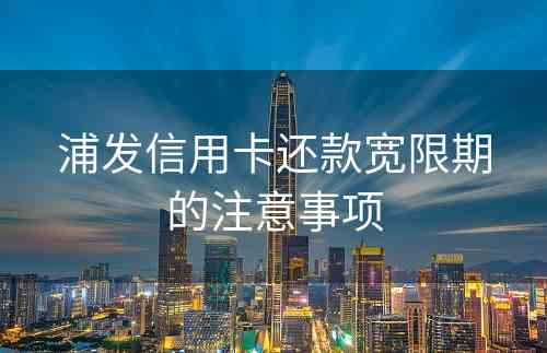 浦发信用卡还款宽限期的注意事项