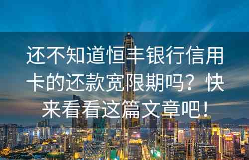 还不知道恒丰银行信用卡的还款宽限期吗？快来看看这篇文章吧！