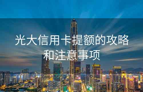 光大信用卡提额的攻略和注意事项