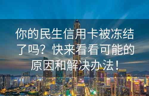 你的民生信用卡被冻结了吗？快来看看可能的原因和解决办法！