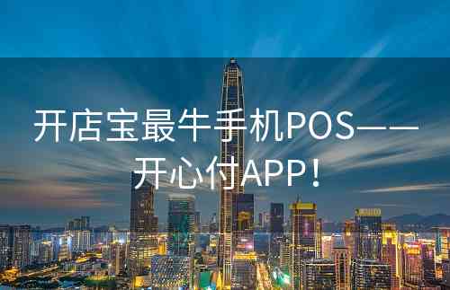 开店宝最牛手机POS——开心付APP！