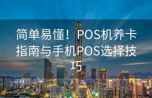 简单易懂！POS机养卡指南与手机POS选择技巧