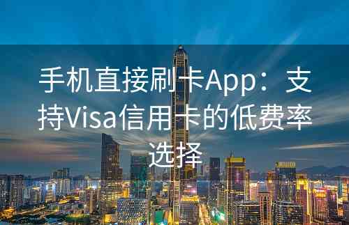 手机直接刷卡App：支持Visa信用卡的低费率选择