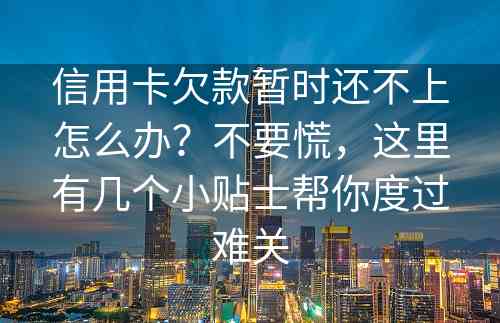 信用卡欠款暂时还不上怎么办？不要慌，这里有几个小贴士帮你度过难关