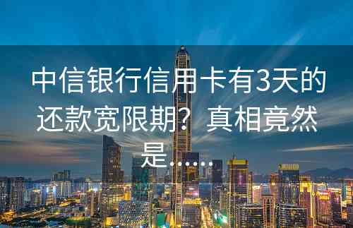 中信银行信用卡有3天的还款宽限期？真相竟然是......