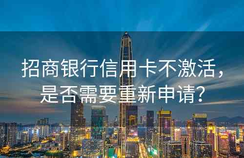 招商银行信用卡不激活，是否需要重新申请？