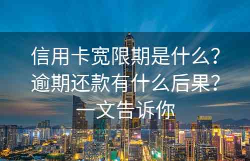 信用卡宽限期是什么？逾期还款有什么后果？一文告诉你