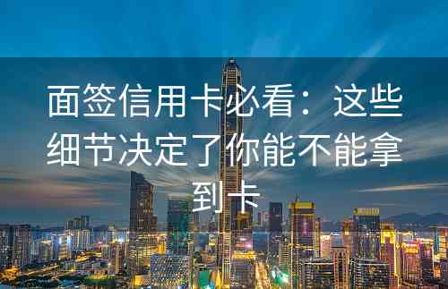 面签信用卡必看：这些细节决定了你能不能拿到卡