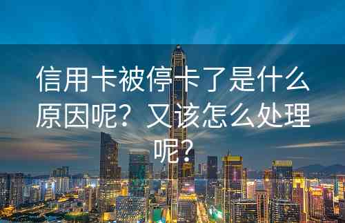 信用卡被停卡了是什么原因呢？又该怎么处理呢？