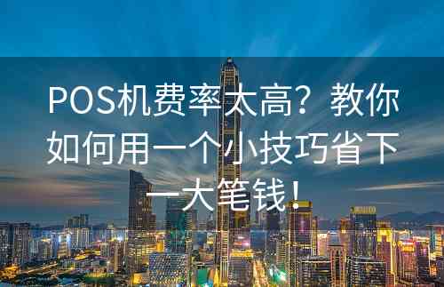 POS机费率太高？教你如何用一个小技巧省下一大笔钱！