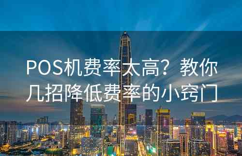 POS机费率太高？教你几招降低费率的小窍门