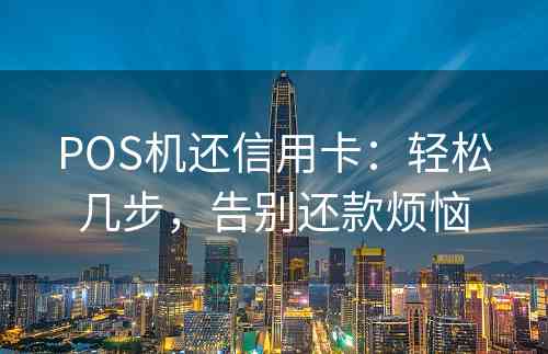 POS机还信用卡：轻松几步，告别还款烦恼