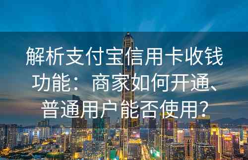 解析支付宝信用卡收钱功能：商家如何开通、普通用户能否使用？