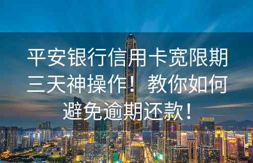 平安银行信用卡宽限期三天神操作！教你如何避免逾期还款！