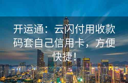 开运通：云闪付用收款码套自己信用卡，方便快捷！