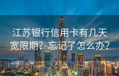 江苏银行信用卡有几天宽限期？忘记了怎么办？