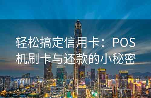 轻松搞定信用卡：POS机刷卡与还款的小秘密