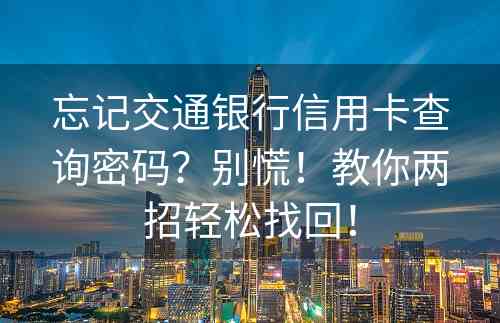 忘记交通银行信用卡查询密码？别慌！教你两招轻松找回！