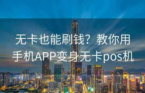 无卡也能刷钱？教你用手机APP变身无卡pos机