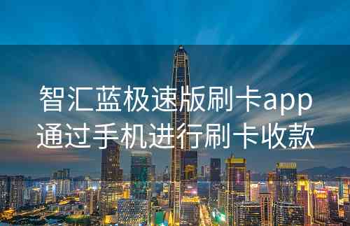 智汇蓝极速版刷卡app通过手机进行刷卡收款