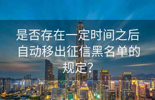 是否存在一定时间之后自动移出征信黑名单的规定？