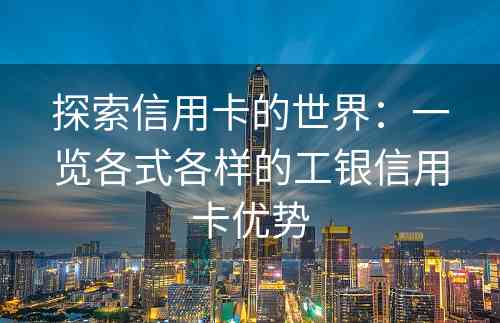 探索信用卡的世界：一览各式各样的工银信用卡优势