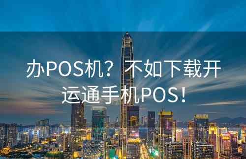 办POS机？不如下载开运通手机POS！