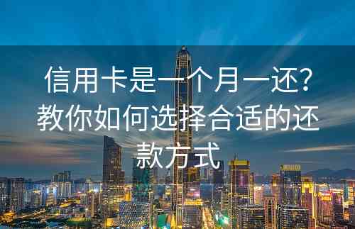 信用卡是一个月一还？教你如何选择合适的还款方式