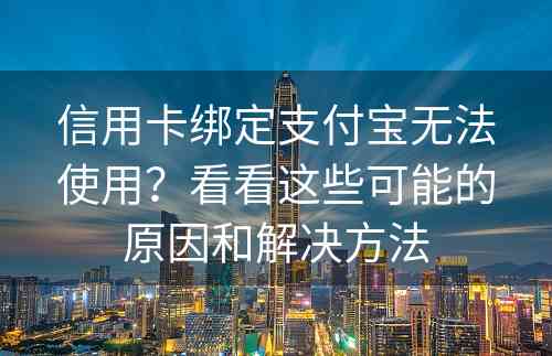 信用卡绑定支付宝无法使用？看看这些可能的原因和解决方法