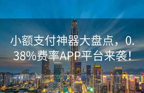 小额支付神器大盘点，0.38%费率APP平台来袭！