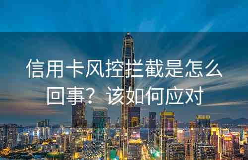 信用卡风控拦截是怎么回事？该如何应对