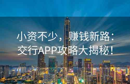 小资不少，赚钱新路：交行APP攻略大揭秘！