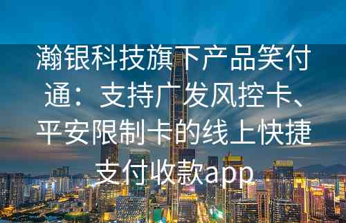 瀚银科技旗下产品笑付通：支持广发风控卡、平安限制卡的线上快捷支付收款app