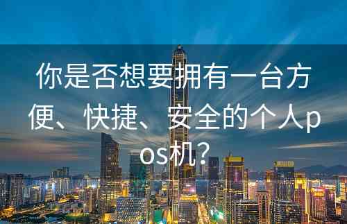 你是否想要拥有一台方便、快捷、安全的个人pos机？