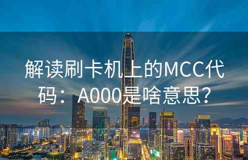 解读刷卡机上的MCC代码：A000是啥意思？