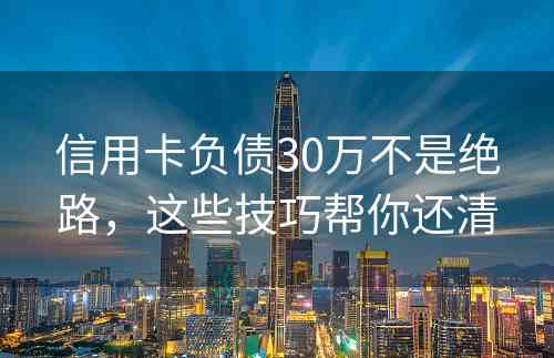 信用卡负债30万不是绝路，这些技巧帮你还清