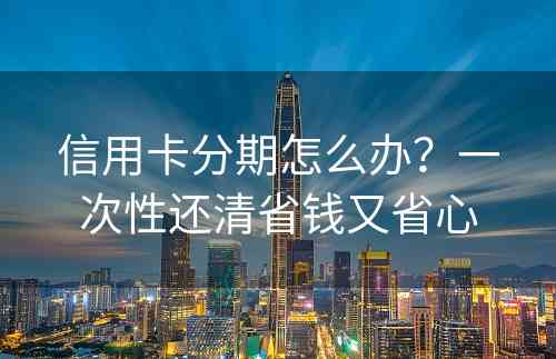 信用卡分期怎么办？一次性还清省钱又省心