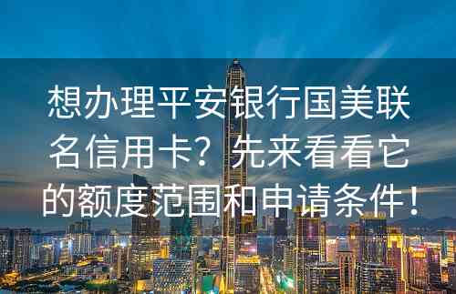 想办理平安银行国美联名信用卡？先来看看它的额度范围和申请条件！