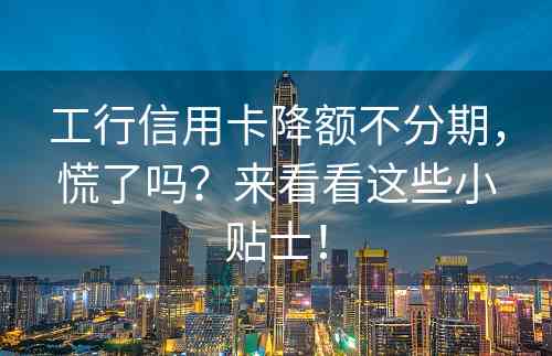 工行信用卡降额不分期，慌了吗？来看看这些小贴士！