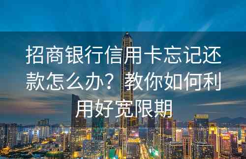 招商银行信用卡忘记还款怎么办？教你如何利用好宽限期