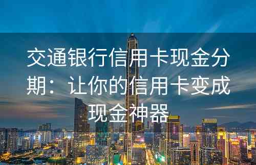 交通银行信用卡现金分期：让你的信用卡变成现金神器