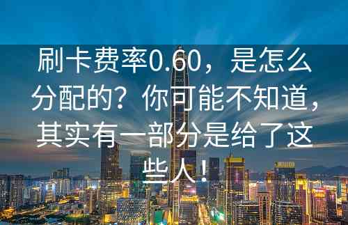 刷卡费率0.60，是怎么分配的？你可能不知道，其实有一部分是给了这些人！