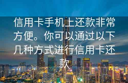 信用卡手机上还款非常方便。你可以通过以下几种方式进行信用卡还款