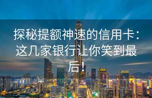 探秘提额神速的信用卡：这几家银行让你笑到最后！