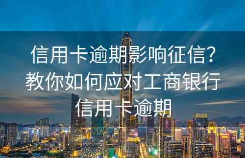 信用卡逾期影响征信？教你如何应对工商银行信用卡逾期