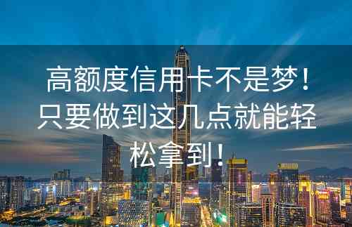 高额度信用卡不是梦！只要做到这几点就能轻松拿到！