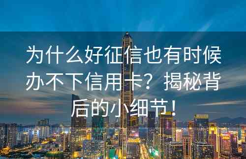 为什么好征信也有时候办不下信用卡？揭秘背后的小细节！