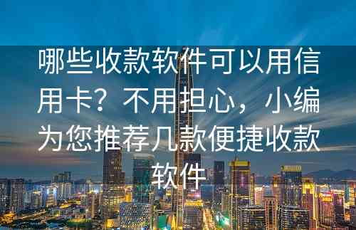 哪些收款软件可以用信用卡？不用担心，小编为您推荐几款便捷收款软件