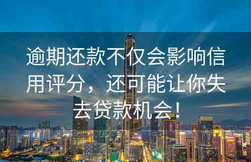 逾期还款不仅会影响信用评分，还可能让你失去贷款机会！